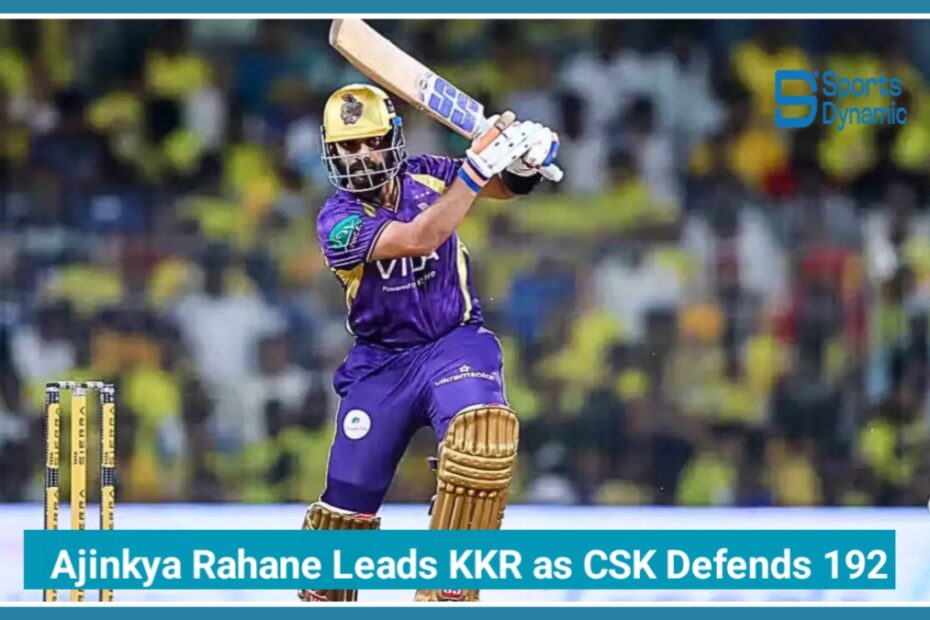 IPL 2026: Ajinkya Rahane Leads KKR Fightback as CSK Defends 192 in Thriller