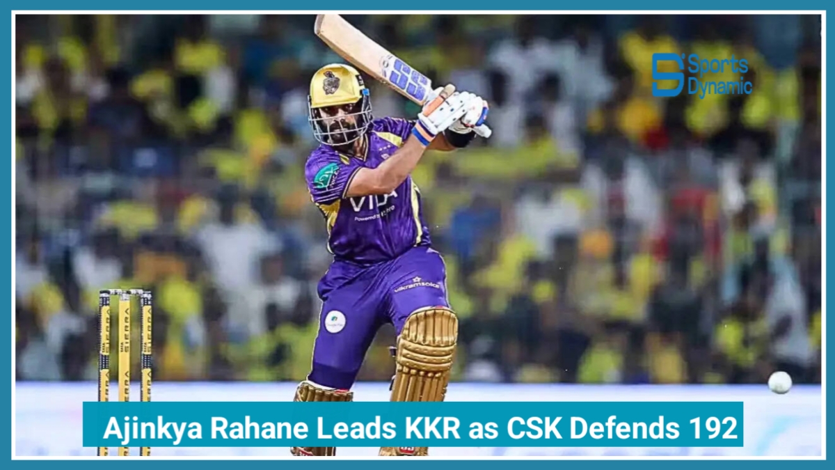 IPL 2026: Ajinkya Rahane Leads KKR Fightback as CSK Defends 192 in Thriller