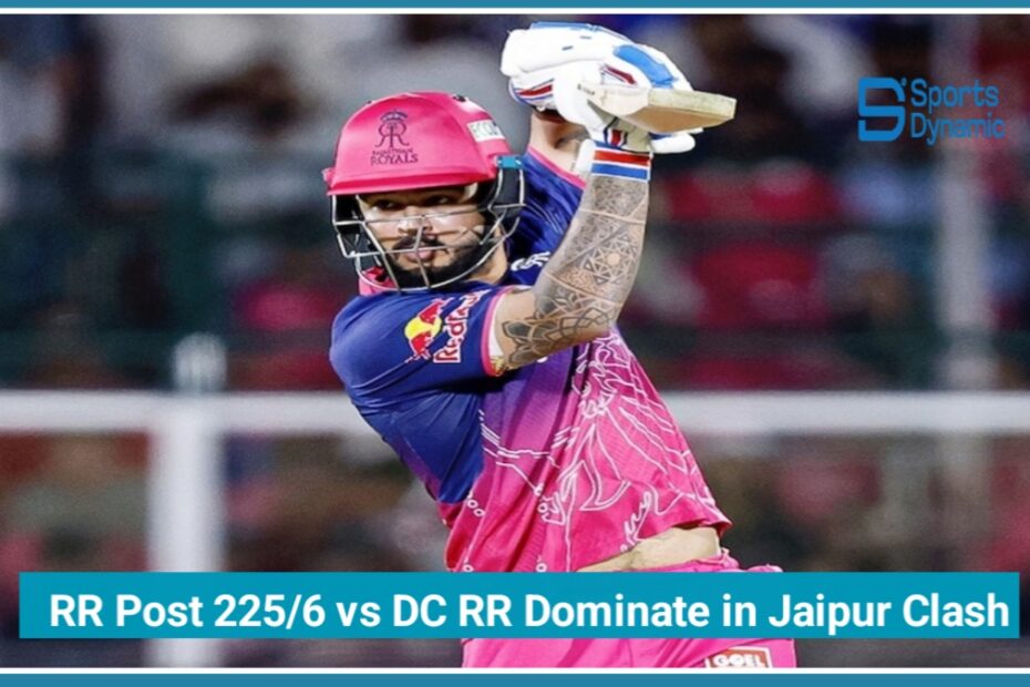 IPL 2026: RR Post 225/6 vs DC – Rajasthan Royals Dominate in Jaipur Clash