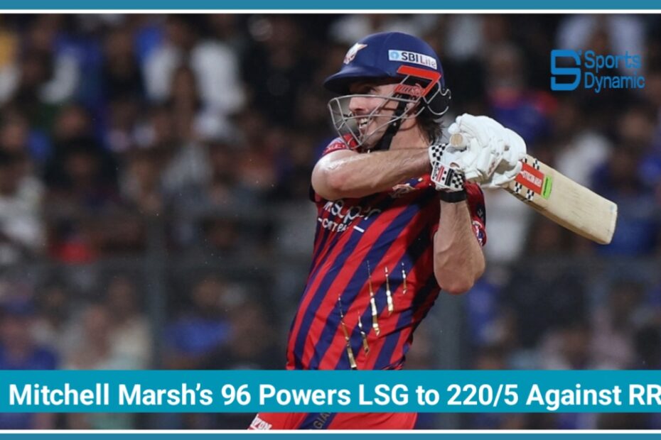 Mitchell Marsh’s 96 Powers LSG to 220/5 Against Rajasthan Royals in IPL 2026 Thriller