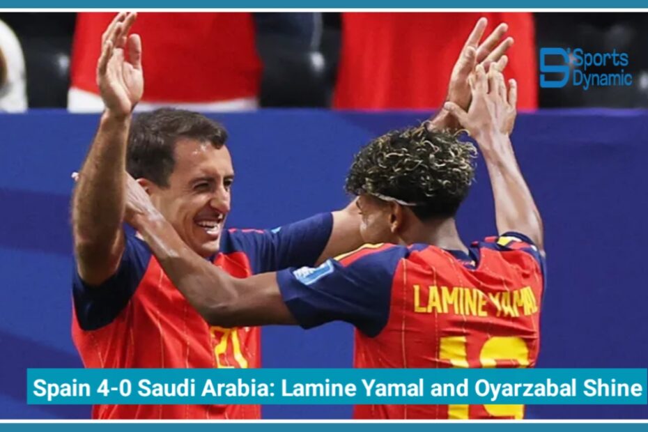 Spain 4-0 Saudi Arabia: Lamine Yamal and Oyarzabal Shine in World Cup 2026 Masterclass