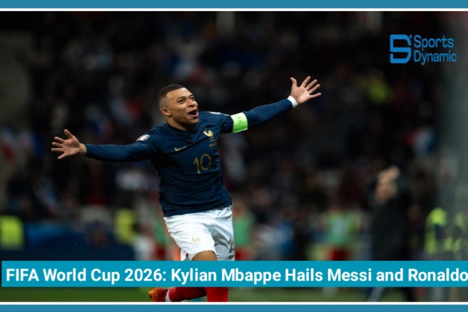 FIFA World Cup 2026: Kylian Mbappe Hails Messi and Ronaldo as Football's Greatest Legends