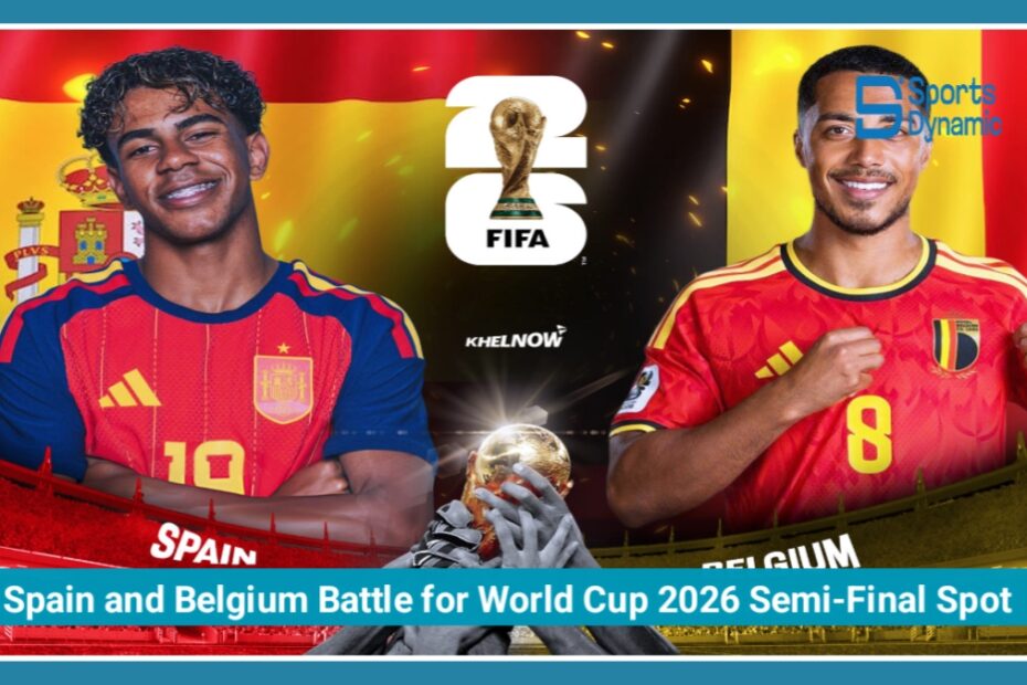 Spain and Belgium Battle for World Cup 2026 Semi-Final Spot in Blockbuster Quarter-Final